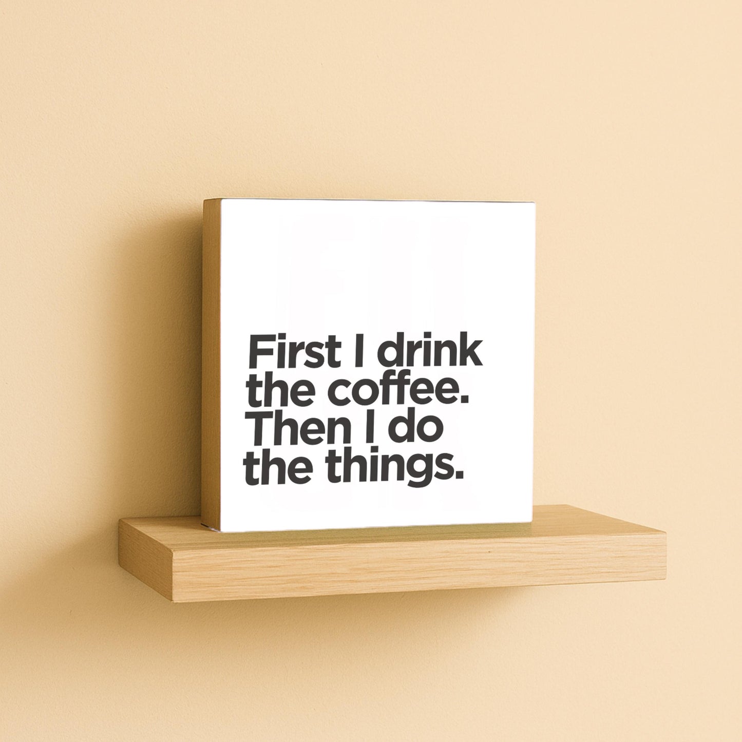 Holzbild 10x10 cm „First I Drink the Coffee“ – Typografie Deko mit Humor