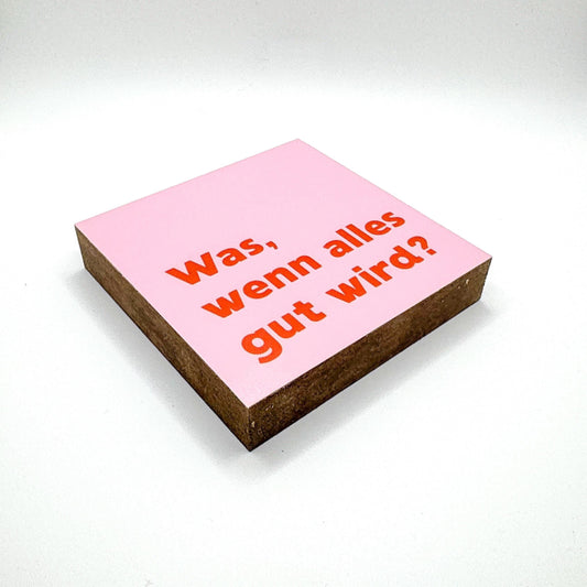 Was, wenn alles gut wird Holzbild – Tischdeko Motivation Geschenk – Holzschild mit Spruch, rosa Wanddeko, kleines Geschenk Idee